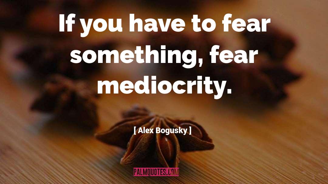 Alex Bogusky Quotes: If you have to fear