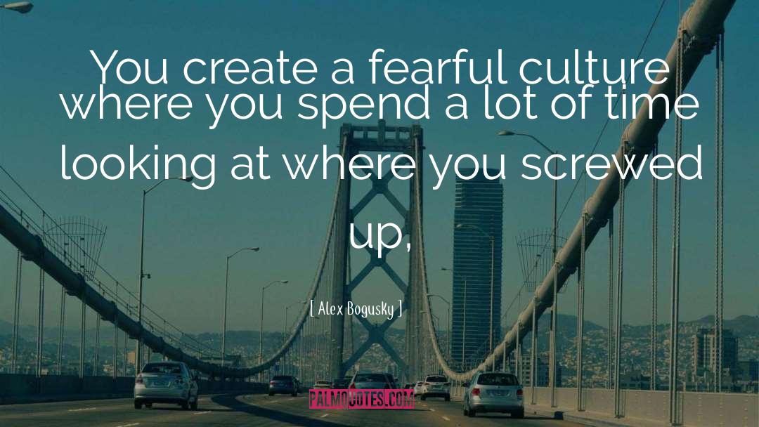 Alex Bogusky Quotes: You create a fearful culture