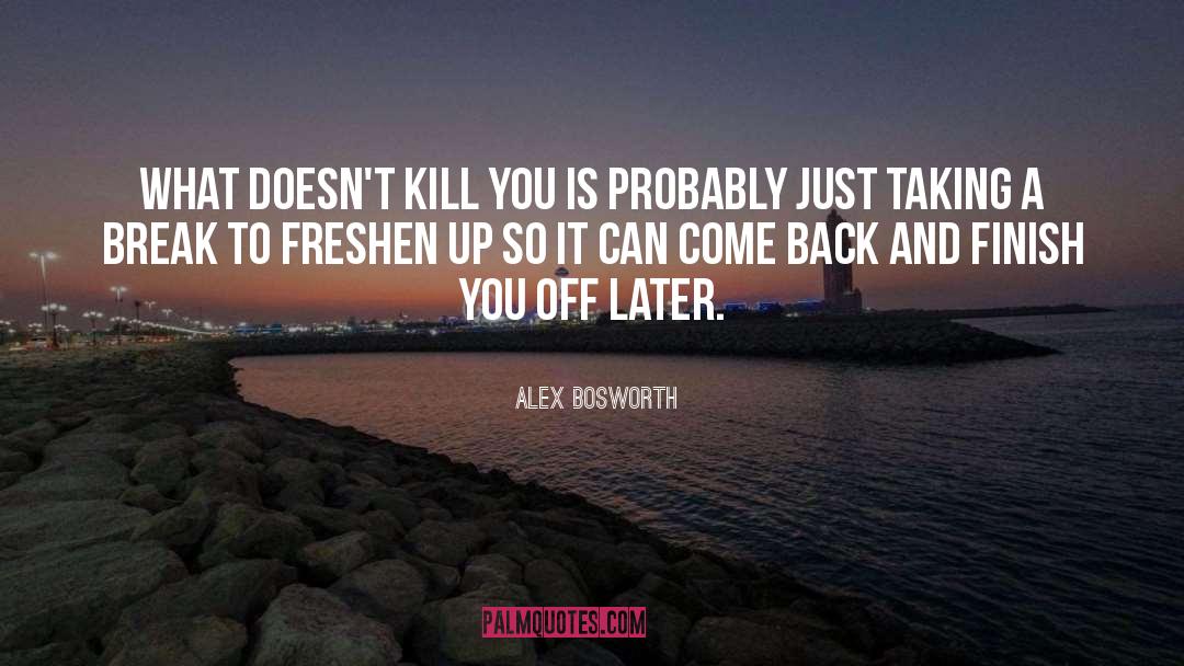 Alex Bosworth Quotes: What doesn't kill you is