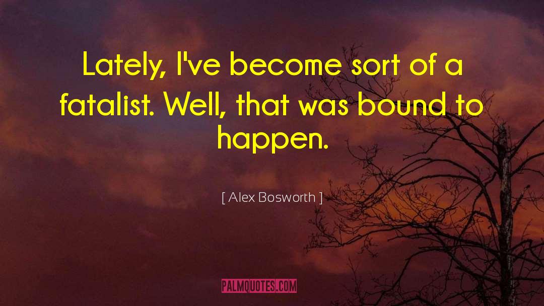 Alex Bosworth Quotes: Lately, I've become sort of