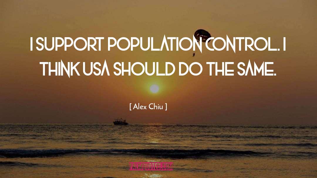 Alex Chiu Quotes: I support population control. I