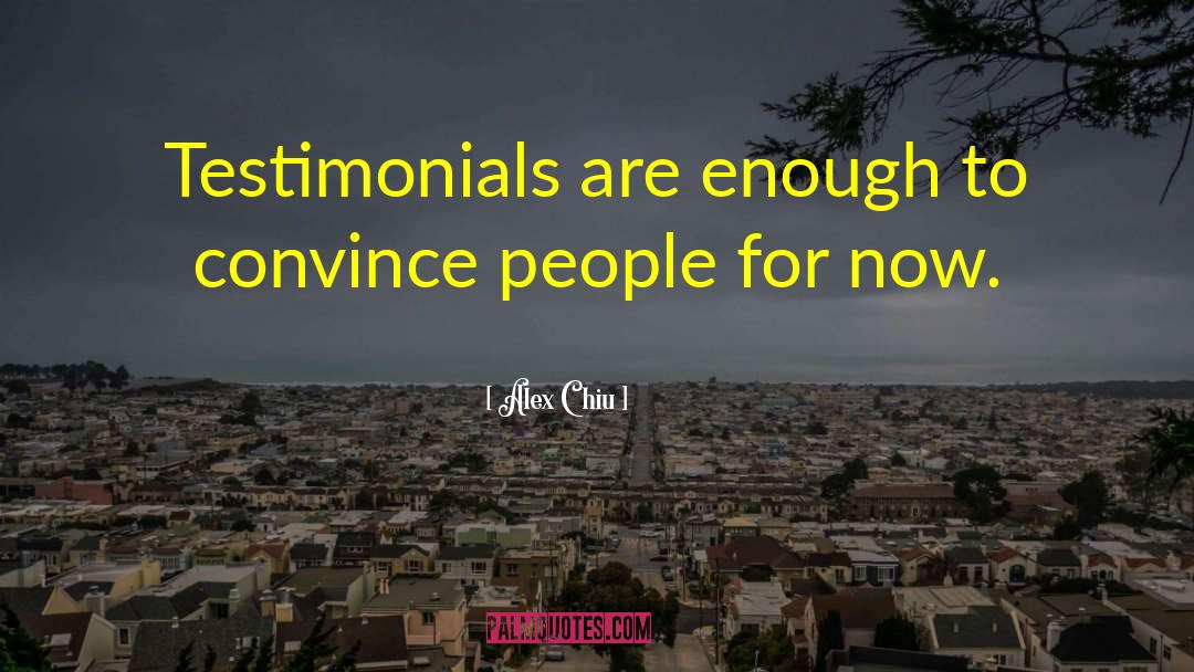 Alex Chiu Quotes: Testimonials are enough to convince