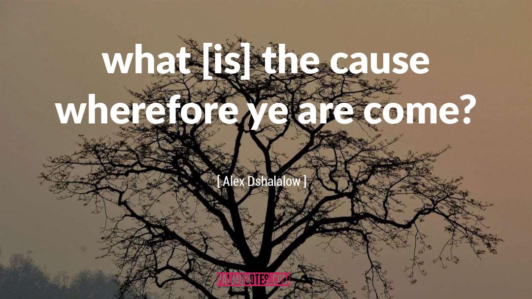 Alex Dshalalow Quotes: what [is] the cause wherefore