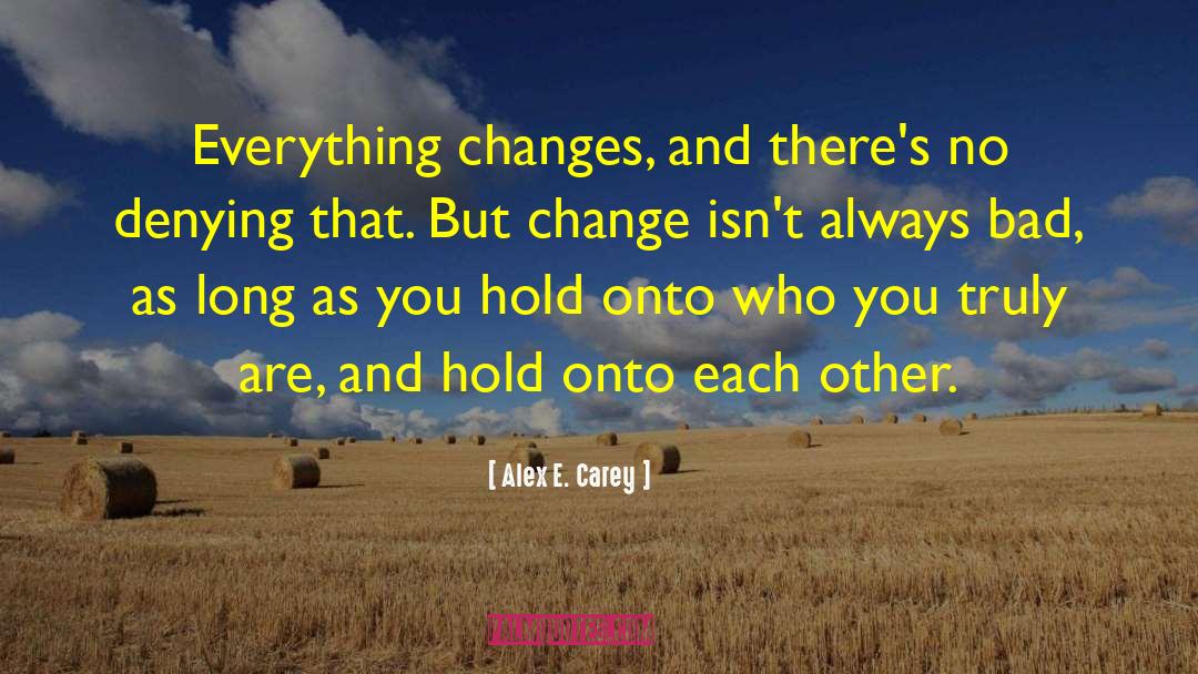 Alex E. Carey Quotes: Everything changes, and there's no