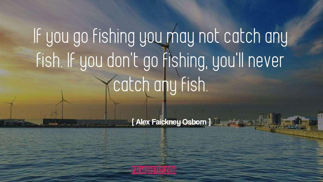 Alex Faickney Osborn Quotes: If you go fishing you