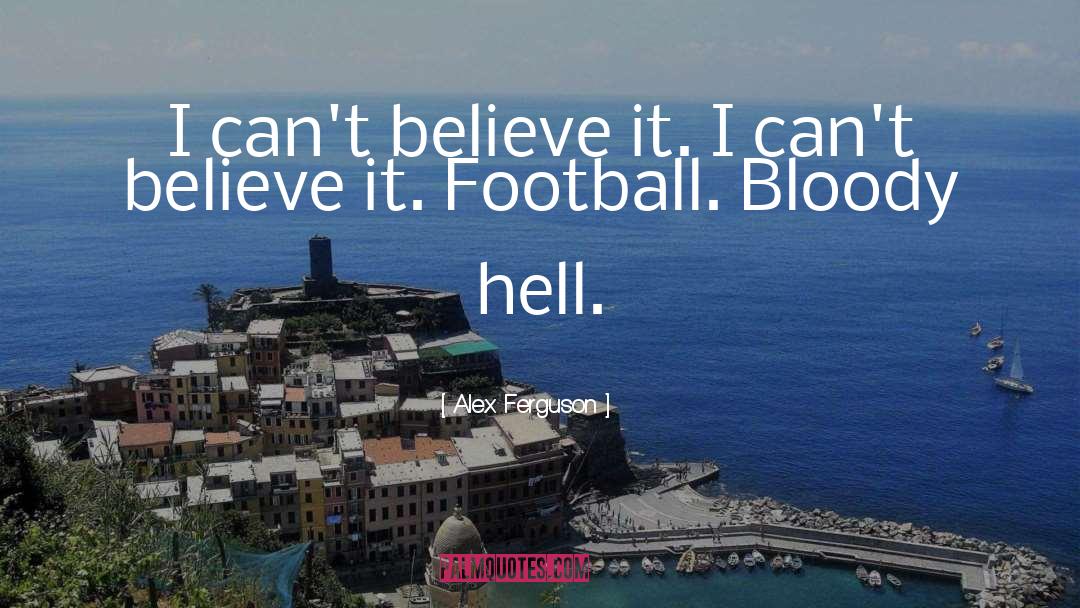 Alex Ferguson Quotes: I can't believe it. I