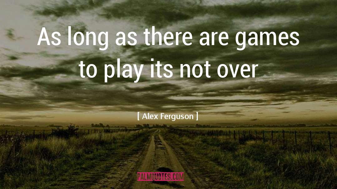 Alex Ferguson Quotes: As long as there are