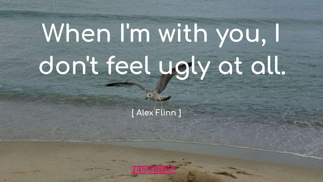 Alex Flinn Quotes: When I'm with you, I