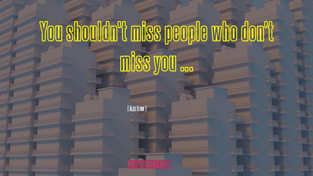 Alex Flinn Quotes: You shouldn't miss people who