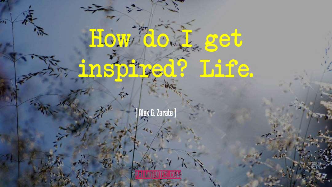 Alex G. Zarate Quotes: How do I get inspired?