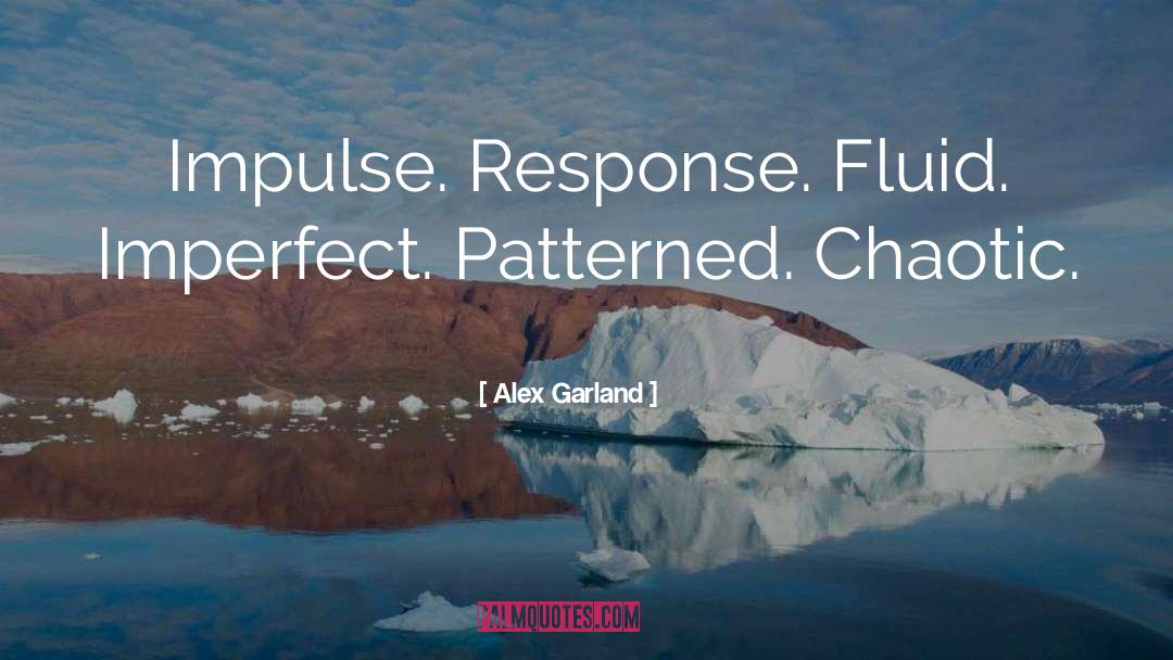 Alex Garland Quotes: Impulse. Response. Fluid. Imperfect. Patterned.
