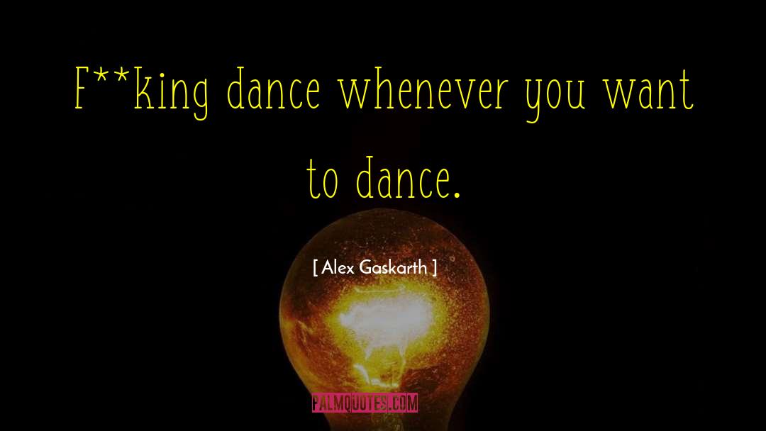 Alex Gaskarth Quotes: F**king dance whenever you want