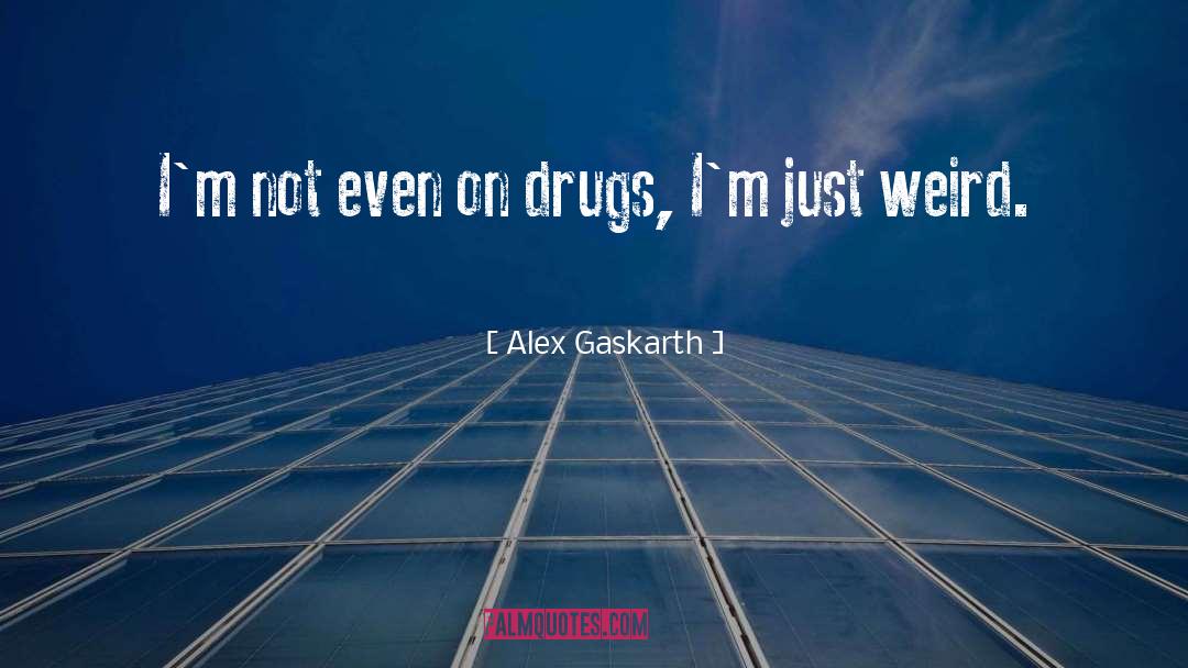 Alex Gaskarth Quotes: I'm not even on drugs,