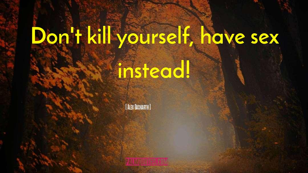 Alex Gaskarth Quotes: Don't kill yourself, have sex