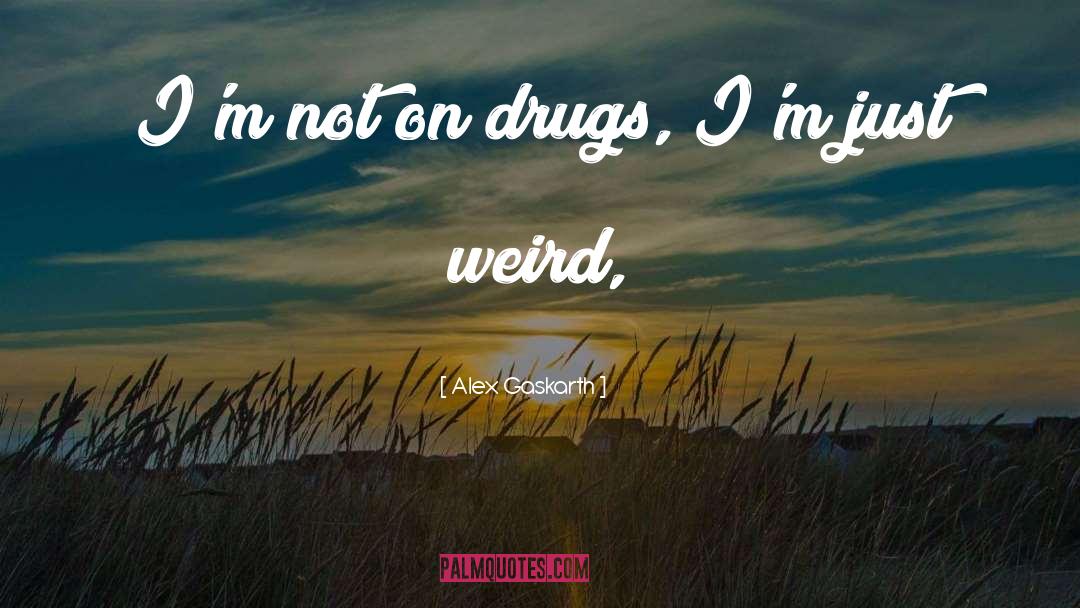 Alex Gaskarth Quotes: I'm not on drugs, I'm