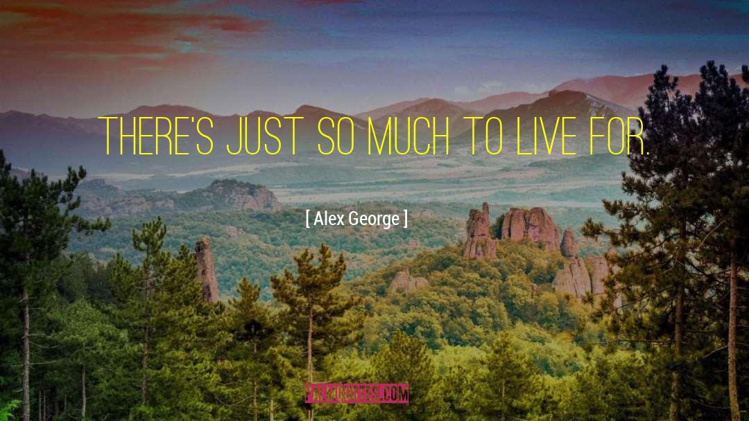 Alex George Quotes: There's just so much to