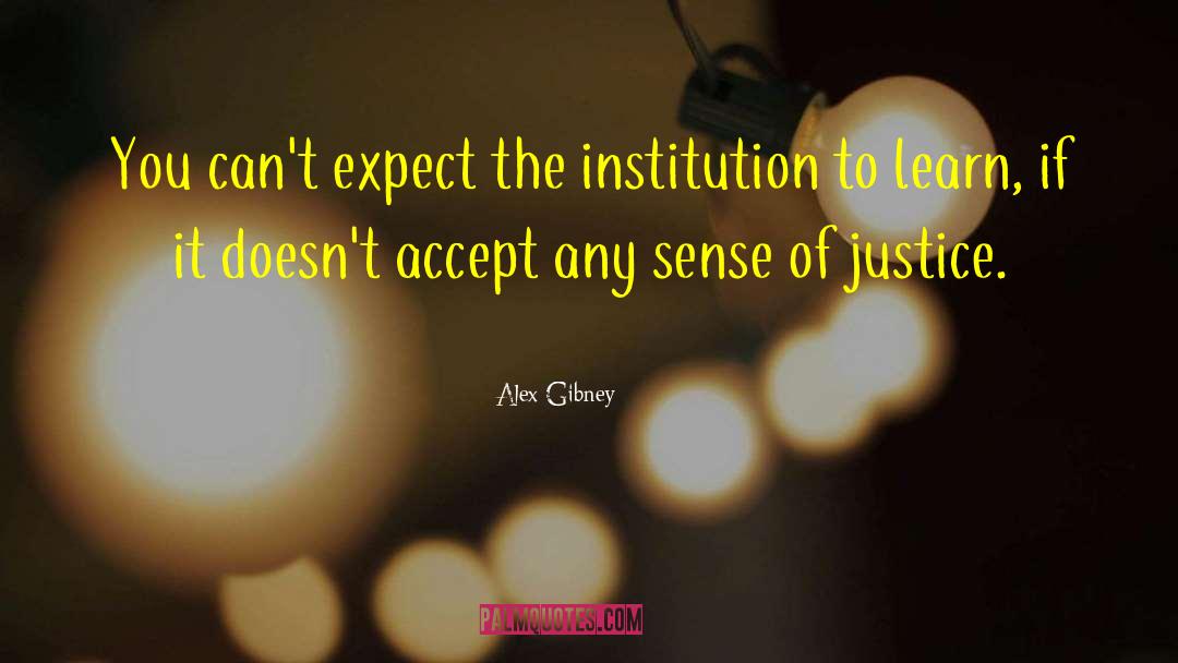 Alex Gibney Quotes: You can't expect the institution