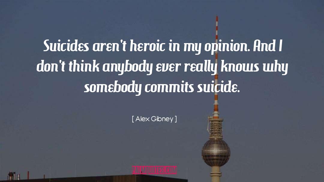 Alex Gibney Quotes: Suicides aren't heroic in my