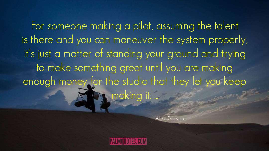 Alex Graves Quotes: For someone making a pilot,