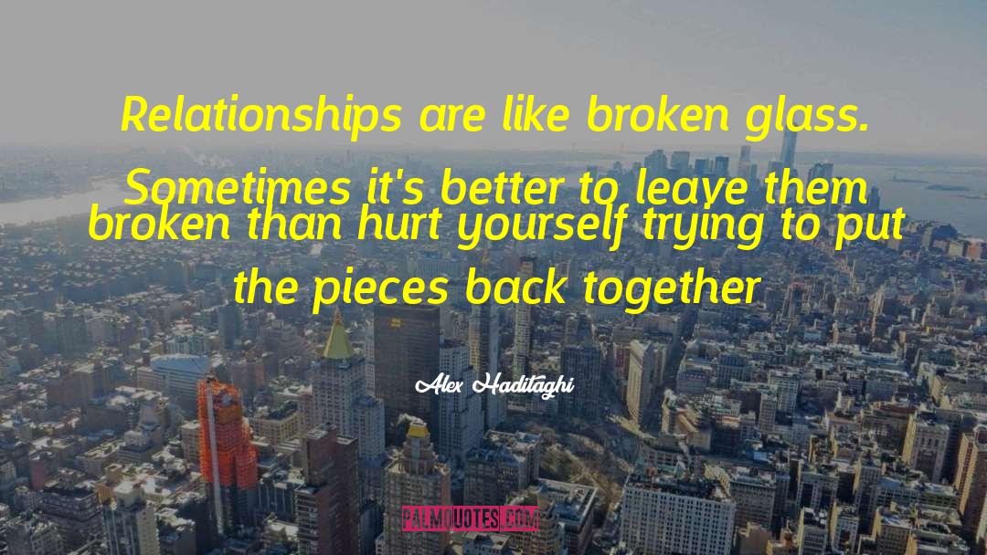 Alex Haditaghi Quotes: Relationships are like broken glass.
