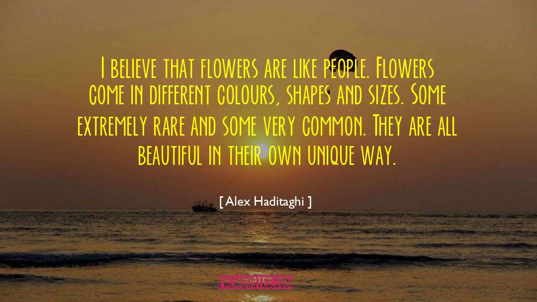 Alex Haditaghi Quotes: I believe that flowers are