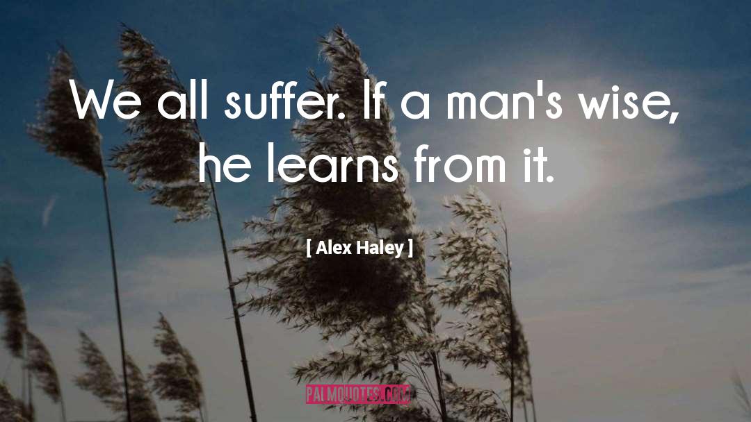 Alex Haley Quotes: We all suffer. If a