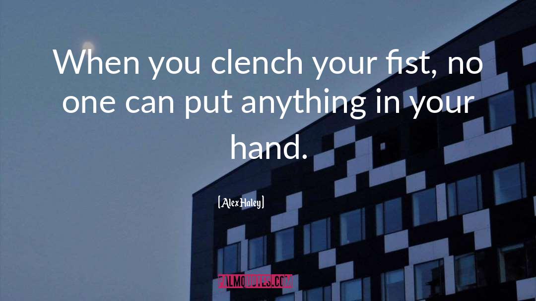 Alex Haley Quotes: When you clench your fist,