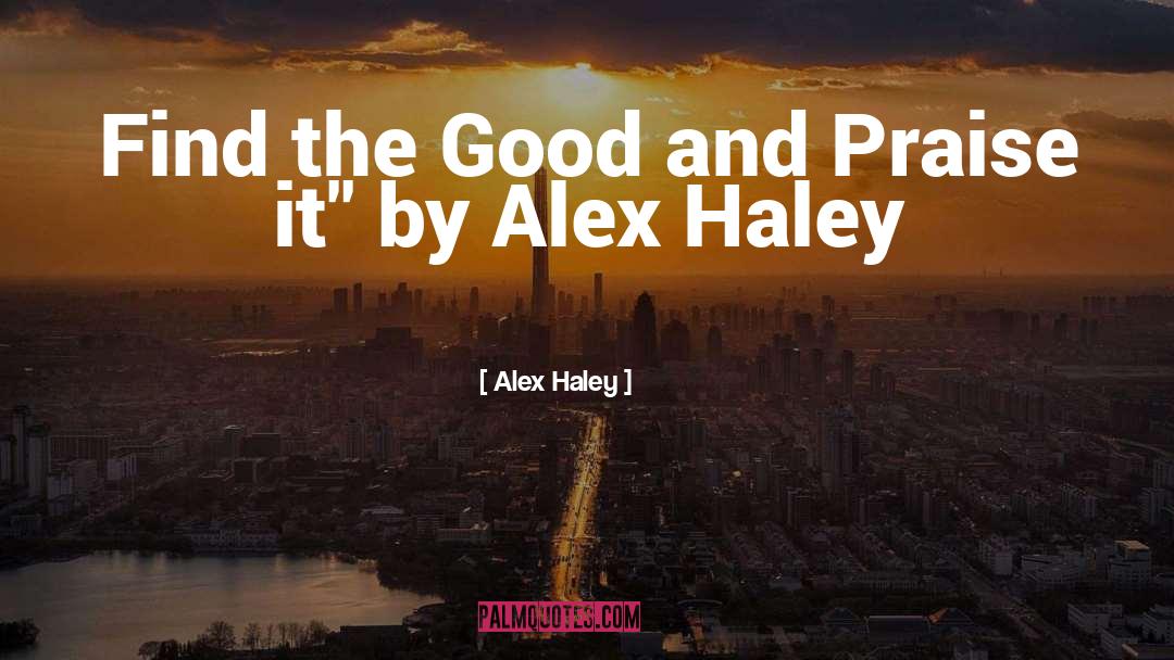Alex Haley Quotes: Find the Good and Praise