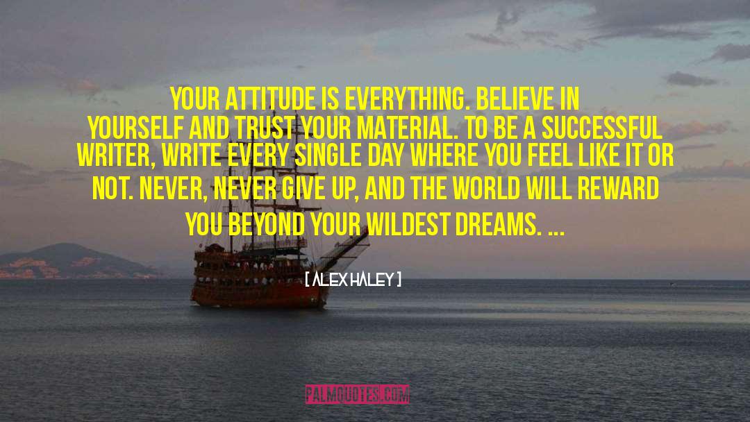 Alex Haley Quotes: Your attitude is everything. Believe