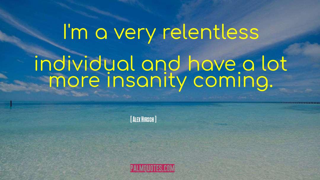 Alex Hirsch Quotes: I'm a very relentless individual