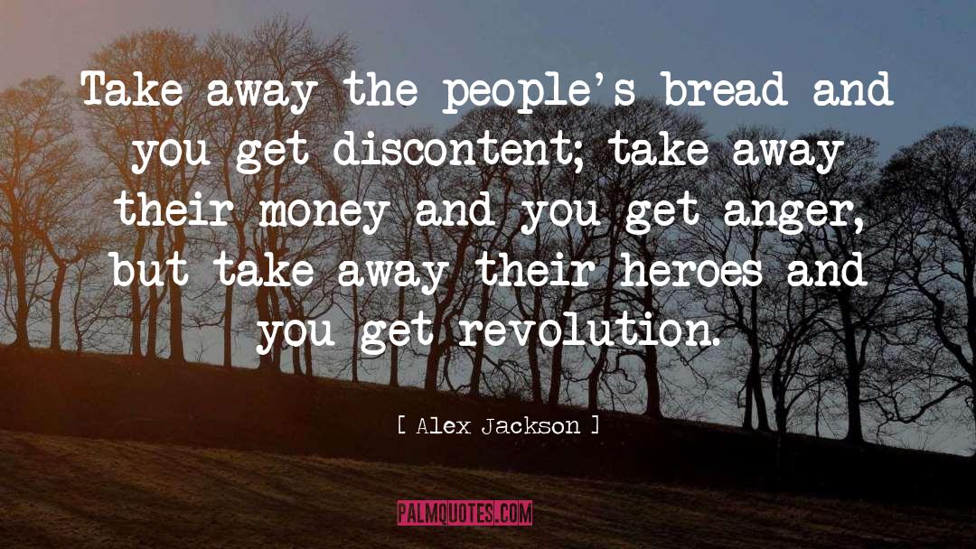 Alex Jackson Quotes: Take away the people's bread