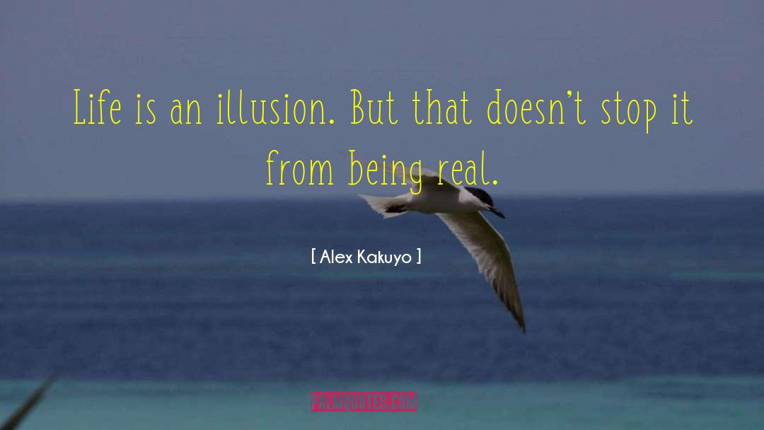 Alex Kakuyo Quotes: Life is an illusion. But