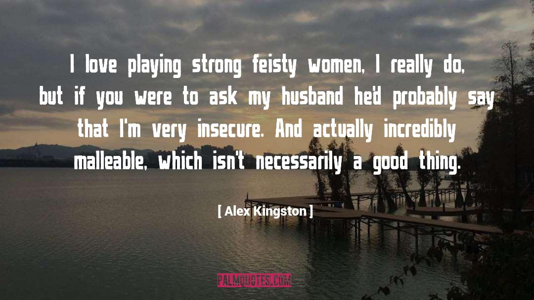 Alex Kingston Quotes: I love playing strong feisty