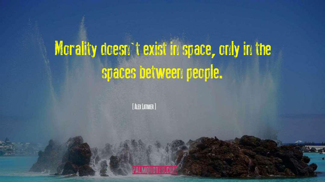 Alex Latimer Quotes: Morality doesn't exist in space,
