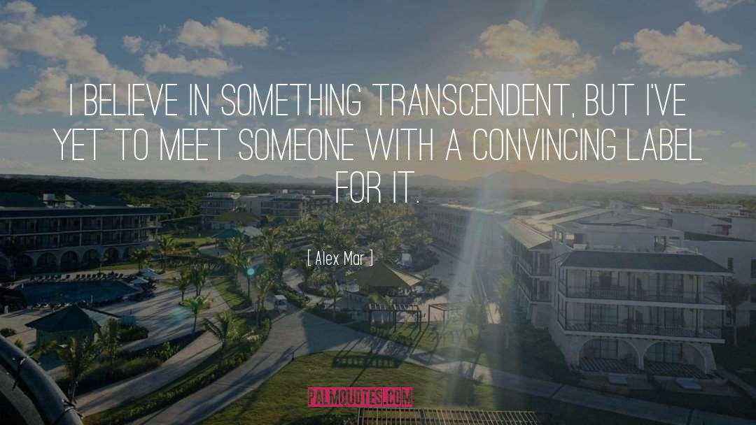Alex Mar Quotes: I believe in something transcendent,
