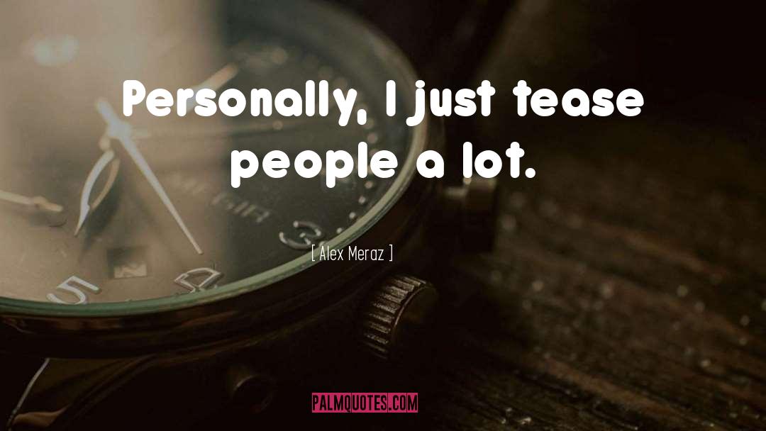 Alex Meraz Quotes: Personally, I just tease people