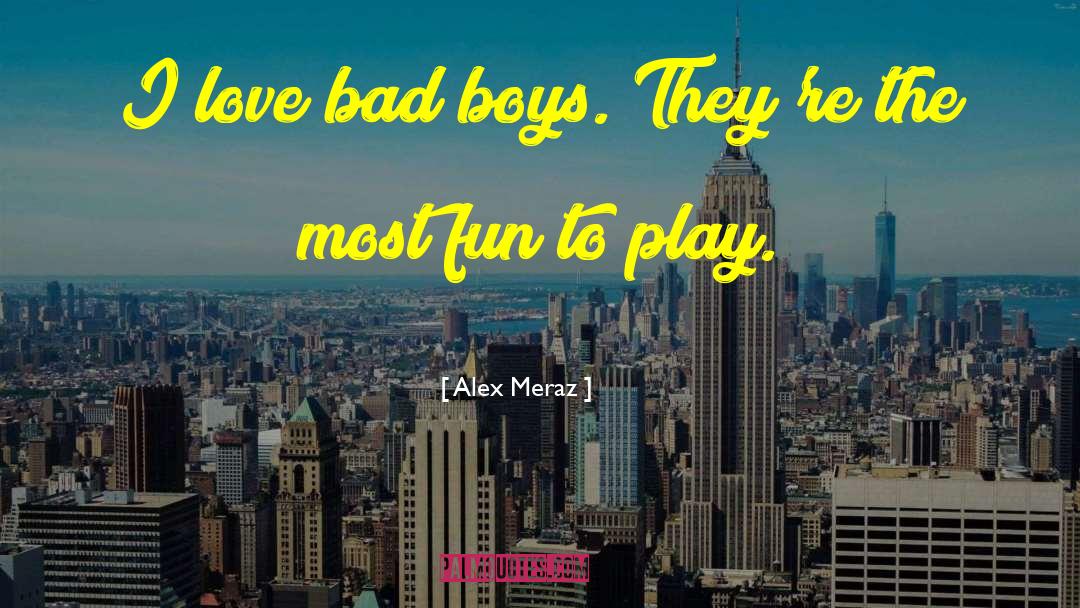 Alex Meraz Quotes: I love bad boys. They're
