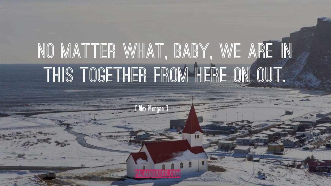Alex Morgan Quotes: No matter what, baby, we