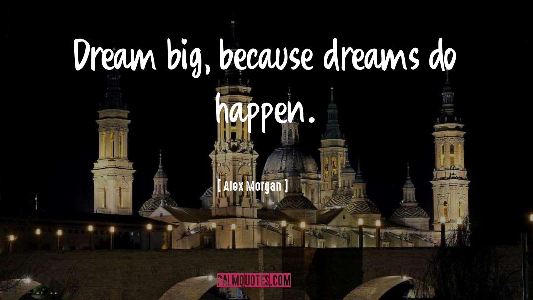 Alex Morgan Quotes: Dream big, because dreams do