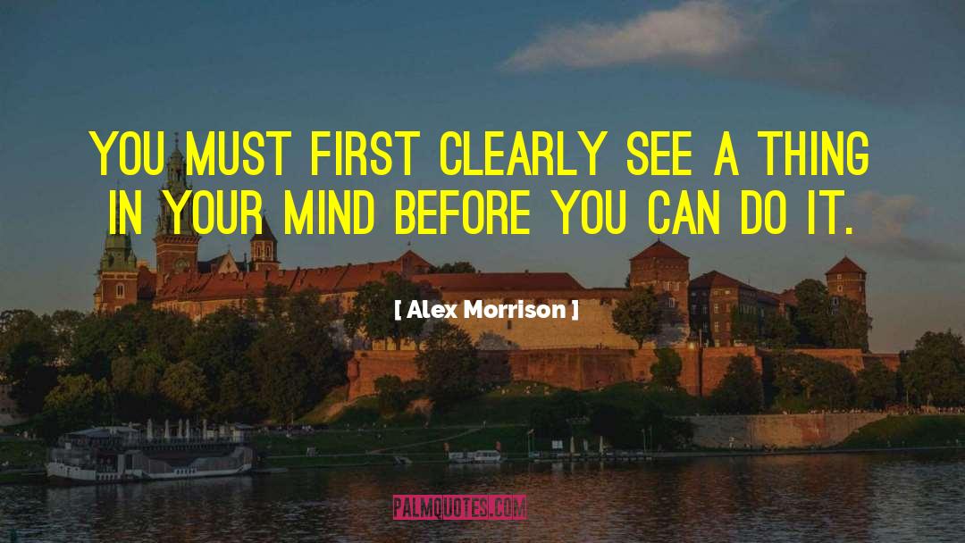 Alex Morrison Quotes: You must first clearly see