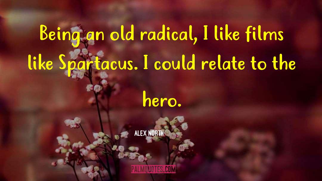 Alex North Quotes: Being an old radical, I