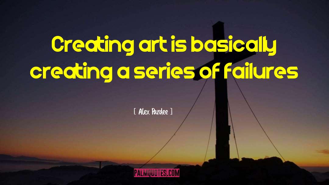 Alex Pardee Quotes: Creating art is basically creating