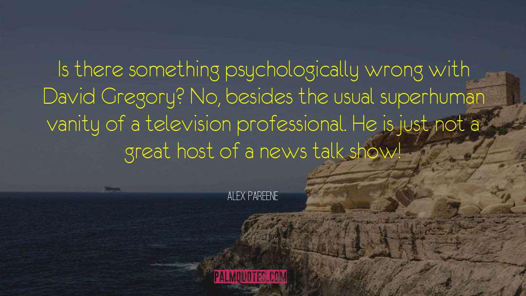 Alex Pareene Quotes: Is there something psychologically wrong