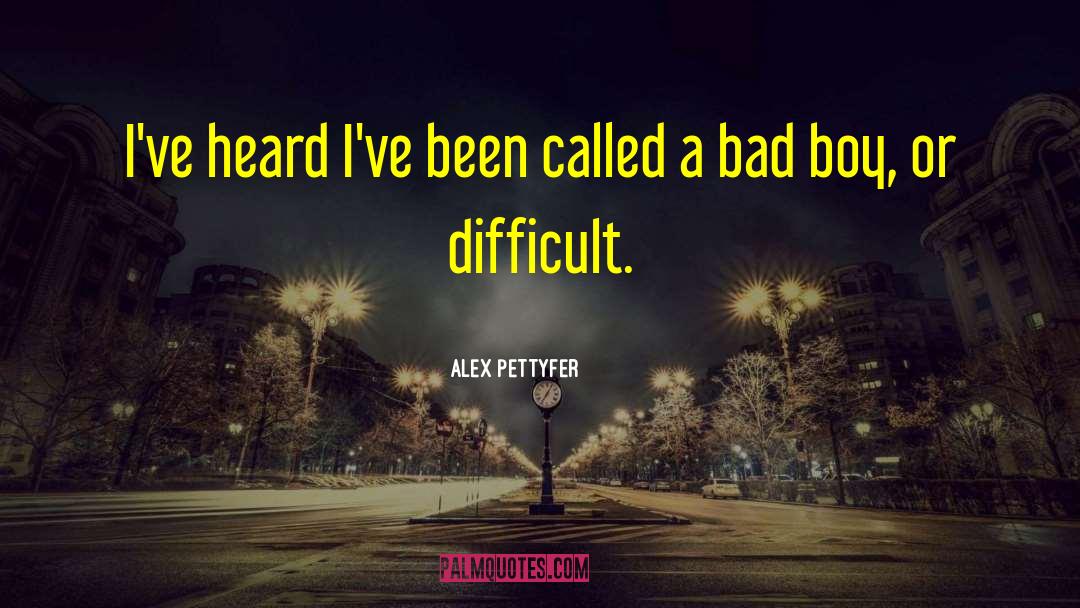 Alex Pettyfer Quotes: I've heard I've been called