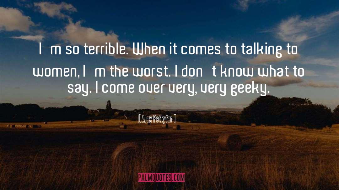 Alex Pettyfer Quotes: I'm so terrible. When it