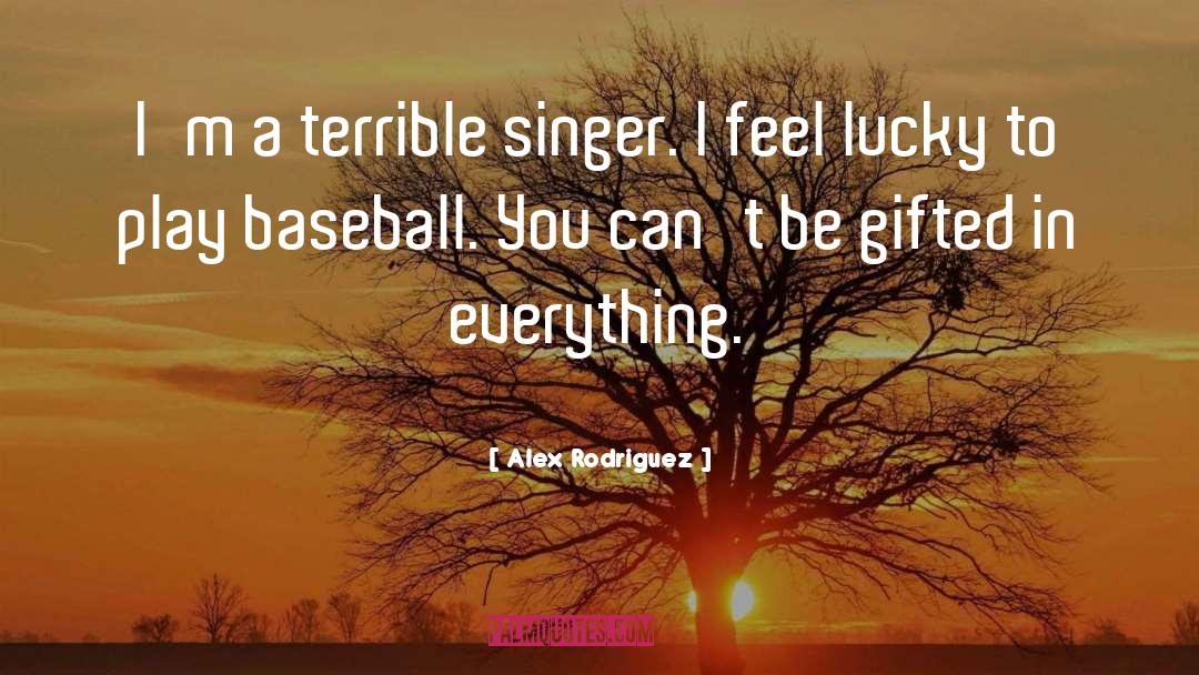 Alex Rodriguez Quotes: I'm a terrible singer. I