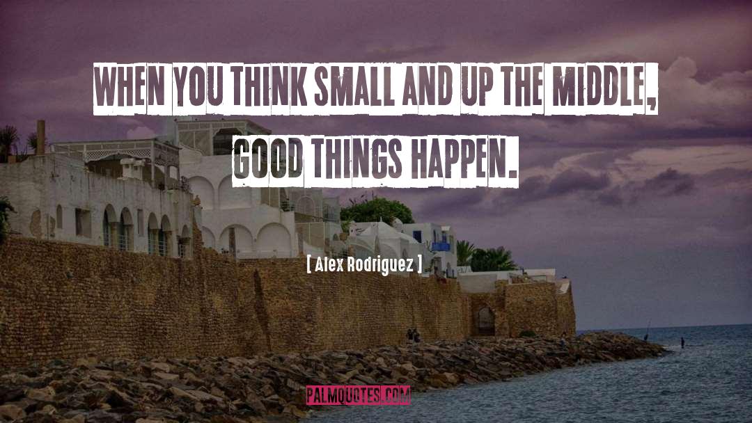 Alex Rodriguez Quotes: When you think small and