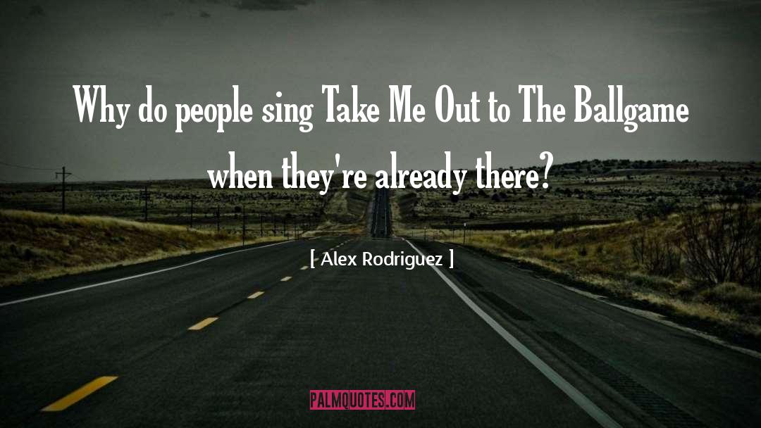 Alex Rodriguez Quotes: Why do people sing Take