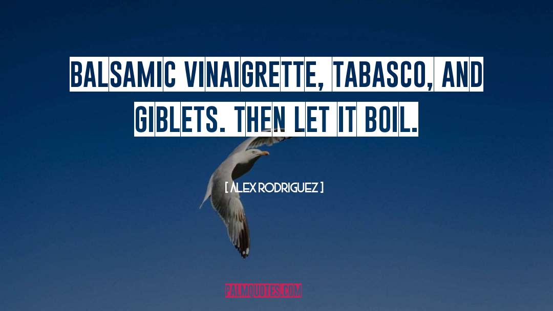 Alex Rodriguez Quotes: Balsamic vinaigrette, Tabasco, and giblets.