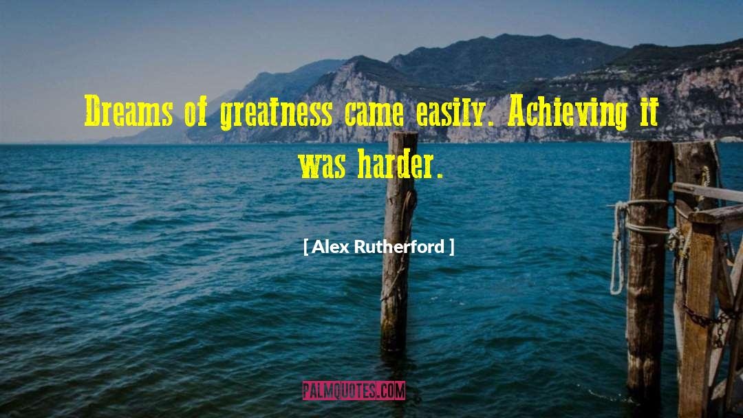 Alex Rutherford Quotes: Dreams of greatness came easily.